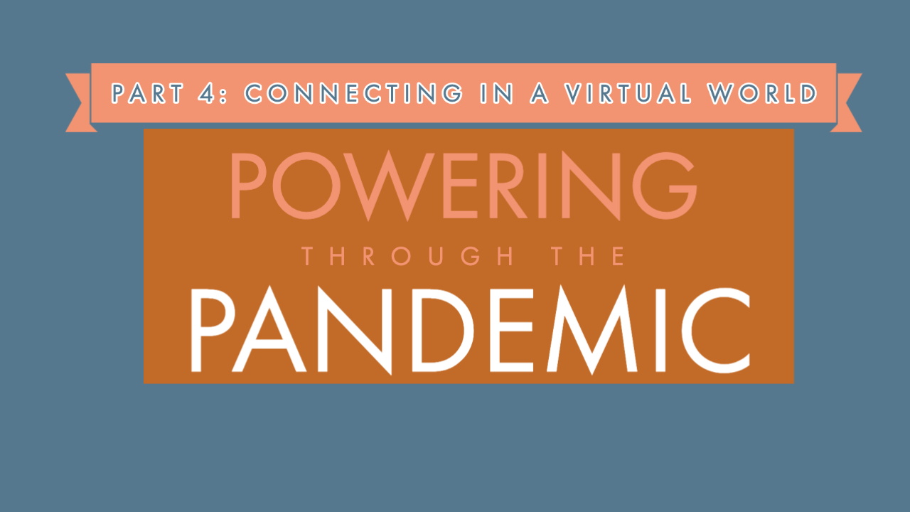 Powering Through the Pandemic Part 4 of 4 - Connecting in a Virtual World